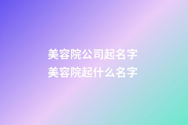 美容院公司起名字 美容院起什么名字-第1张-公司起名-玄机派
